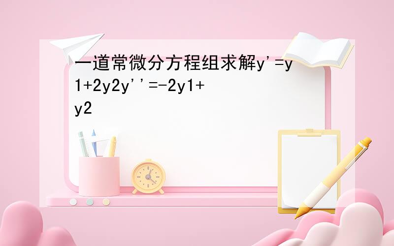 一道常微分方程组求解y'=y1+2y2y''=-2y1+y2