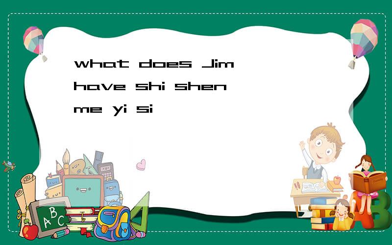 what does Jim have shi shen me yi si