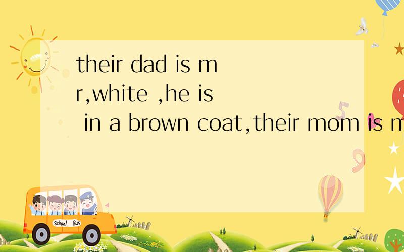 their dad is mr,white ,he is in a brown coat,their mom is mrs翻译成中文
