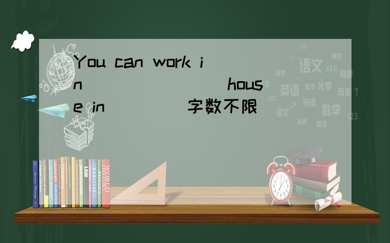 You can work in _______ house in ____字数不限