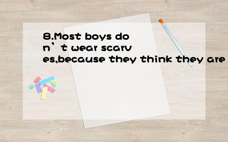 8.Most boys don’t wear scarves,because they think they are _______ girls.A.for B.at C.to9.Mr.King,would you mind ______ these books there?A.put B.putting C.to put