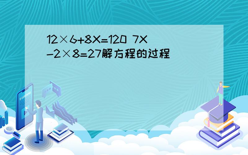 12×6+8X=120 7X-2×8=27解方程的过程