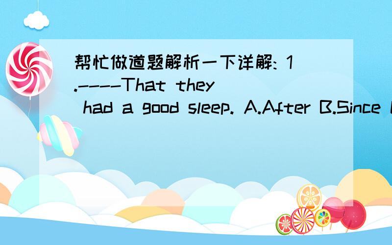 帮忙做道题解析一下详解: 1.----That they had a good sleep. A.After B.Since C.Because D.While