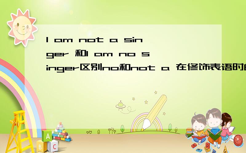 I am not a singer 和I am no singer区别no和not a 在修饰表语时的区别