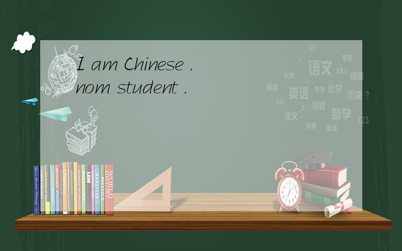 I am Chinese .nom student .