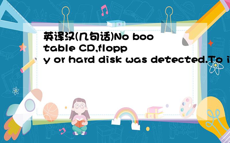 英译汉(几句话)No bootable CD,floppy or hard disk was detected.To install an operating system,insert a bootable CD or floppy and restart the virtual machine by clicking the Reset button.