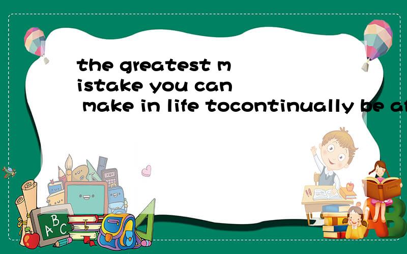 the greatest mistake you can make in life tocontinually be afraid you will make one怎么翻译？