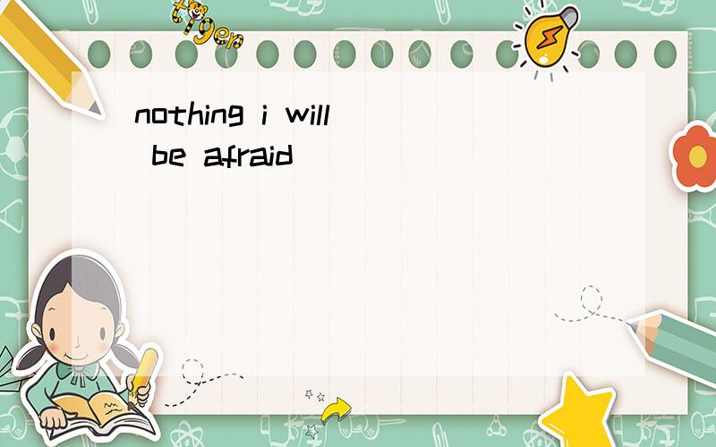 nothing i will be afraid