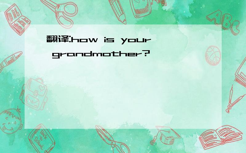 翻译:how is your grandmother?