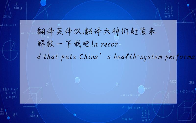 翻译英译汉,翻译大神们赶紧来解救一下我吧!a record that puts China’s health-system performance..In other words, catastrophic medical spending affected about 184 million Chinese people—a record that puts China’s health-system pe