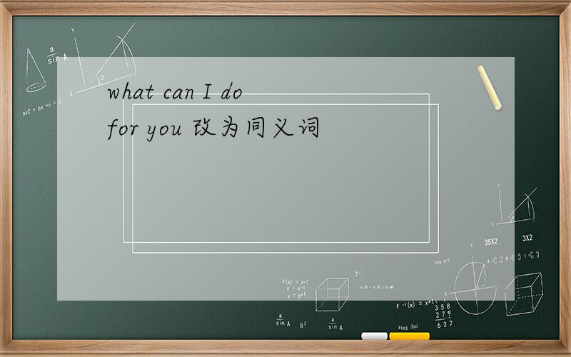 what can I do for you 改为同义词
