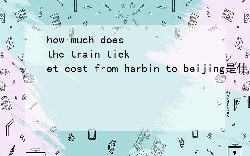 how much does the train ticket cost from harbin to beijing是什么意思