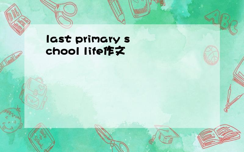 last primary school life作文
