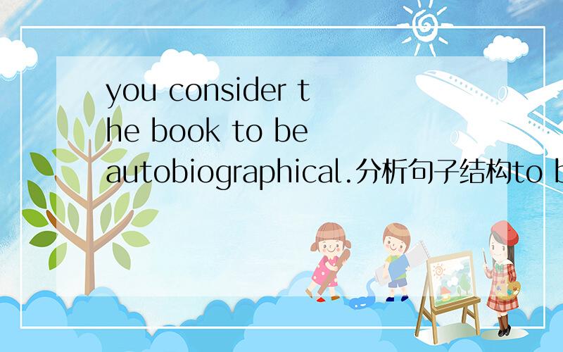 you consider the book to be autobiographical.分析句子结构to be autobiographical做什么成分