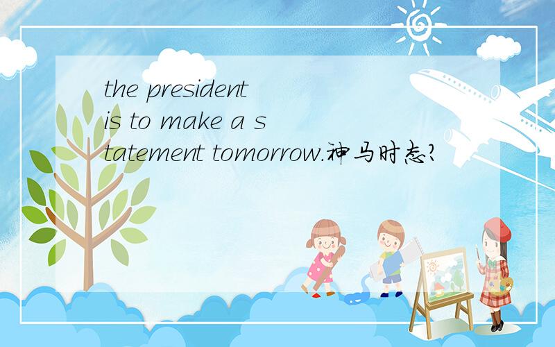 the president is to make a statement tomorrow.神马时态?