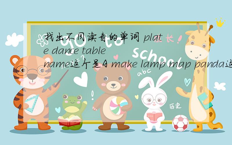 找出不同读音的单词 plate dance table name这个是A make lamp map panda这个是Awhere which whose what这个是wh