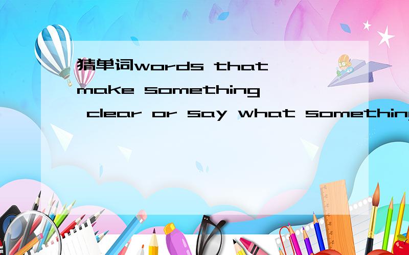 猜单词words that make something clear or say what something means9.word that make something clear or say what something means[11个字母]e _ p _ a _ _ _ _o _10.loud noise _ i _