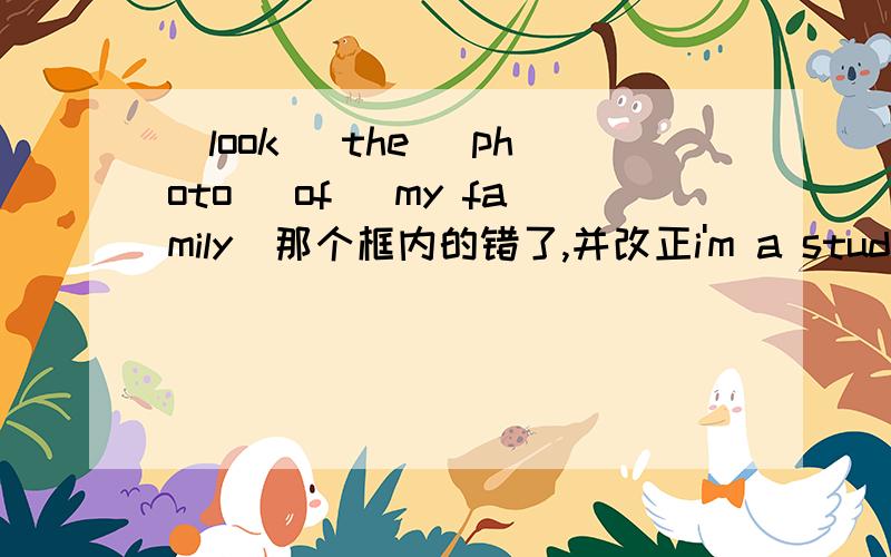 (look) the (photo) of (my family)那个框内的错了,并改正i'm a student.i'm( )school.the girl in a hat is my ( ).her name is lin ying.she's slven,too.we're twins.we( )the same.we're( )the same class.i look( )her.we( )good students.we like( )fam