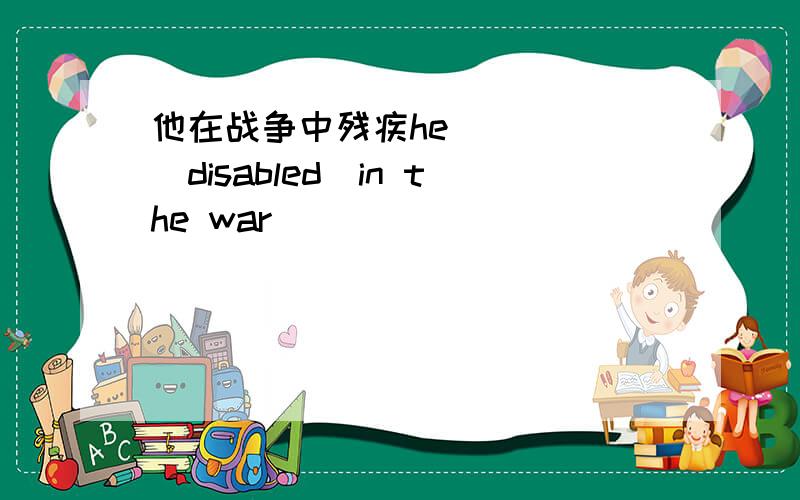 他在战争中残疾he ____(disabled)in the war