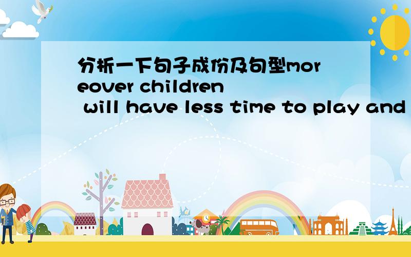 分析一下句子成份及句型moreover children will have less time to play and communicate with the