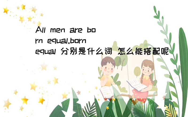All men are born equal.born equal 分别是什么词 怎么能搭配呢