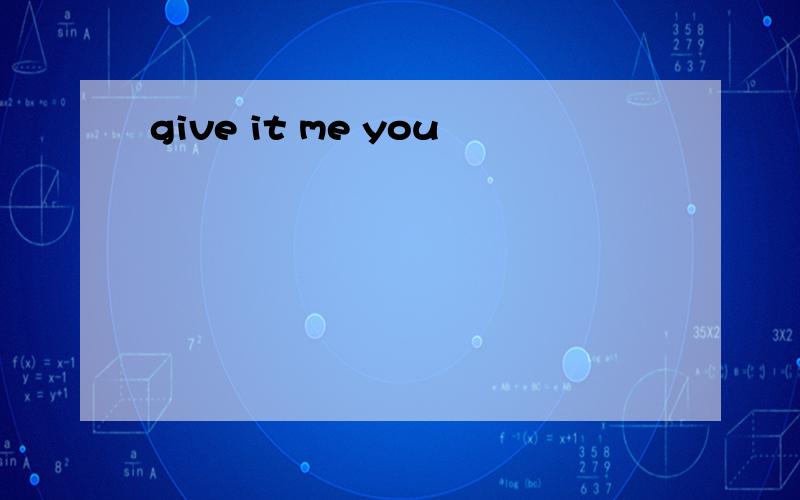 give it me you