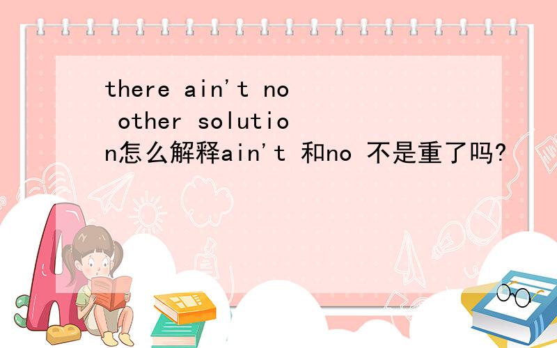 there ain't no other solution怎么解释ain't 和no 不是重了吗?