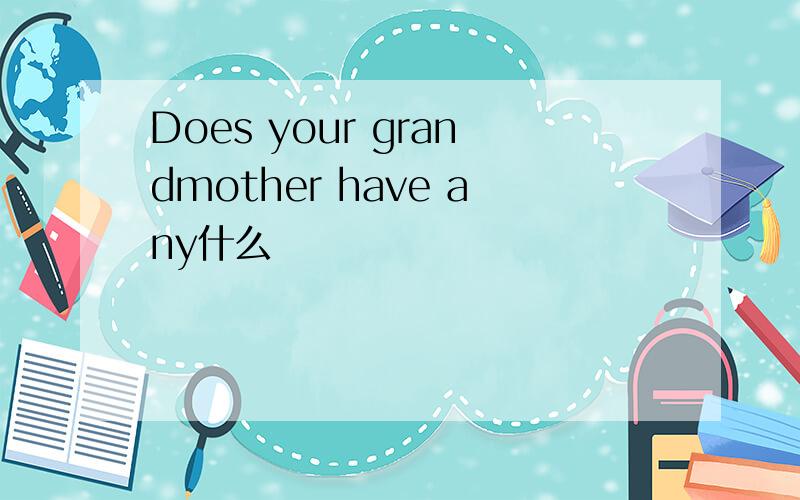 Does your grandmother have any什么