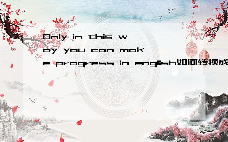 Only in this way you can make progress in english如何转换成倒装句