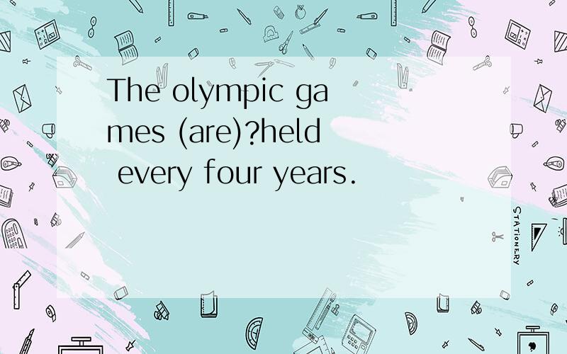 The olympic games (are)?held every four years.