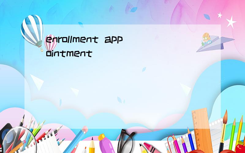 enrollment appointment