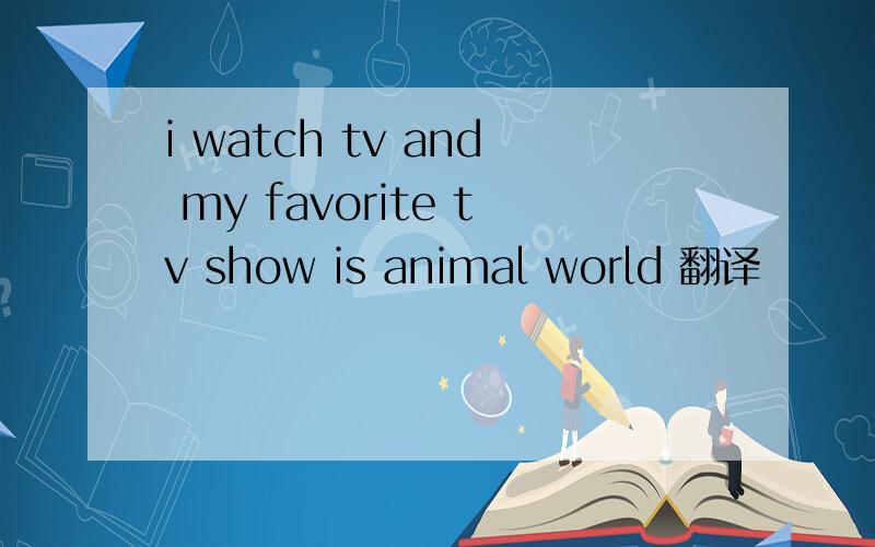 i watch tv and my favorite tv show is animal world 翻译