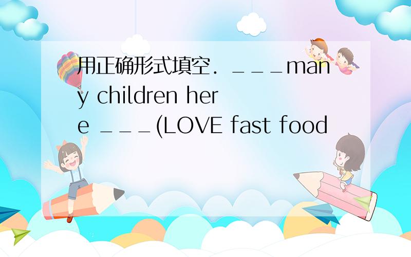 用正确形式填空．___many children here ___(LOVE fast food
