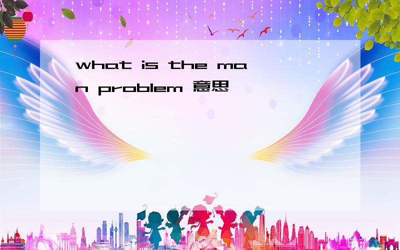 what is the man problem 意思