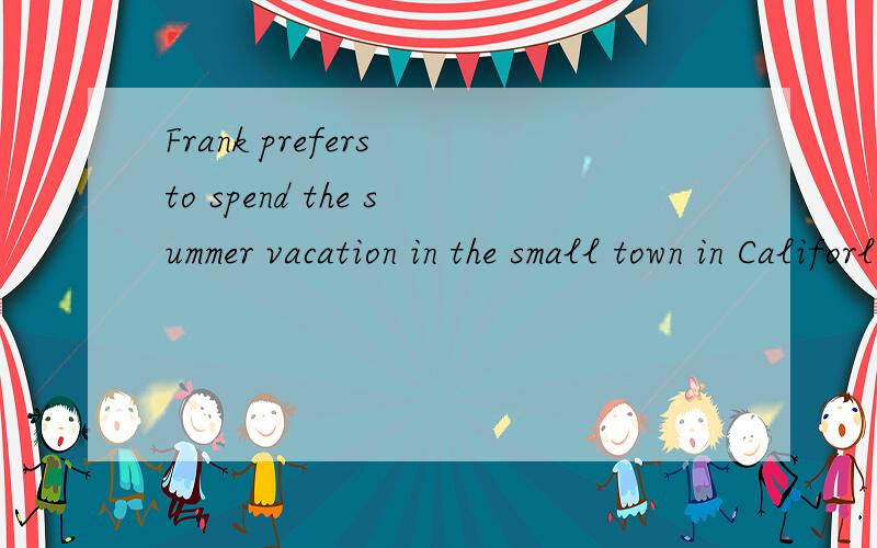 Frank prefers to spend the summer vacation in the small town in Califorlia,---he was brought up byhis uncle.A.where B.which C.when D.in that
