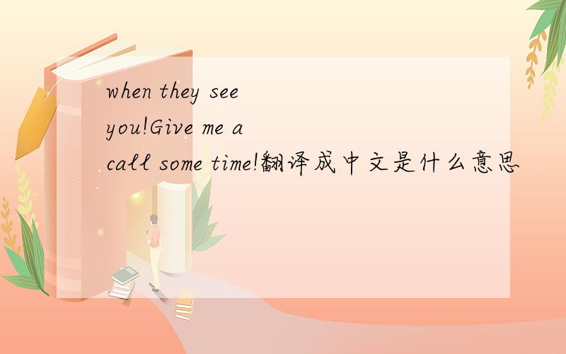 when they see you!Give me a call some time!翻译成中文是什么意思