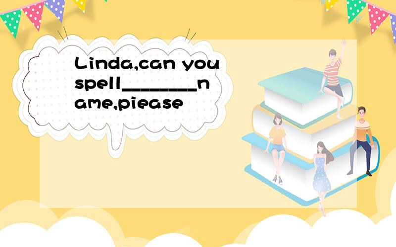 Linda,can you spell________name,piease