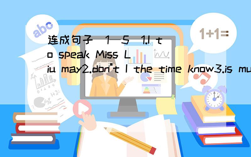连成句子（1—5）1.I to speak Miss Liu may2.don
