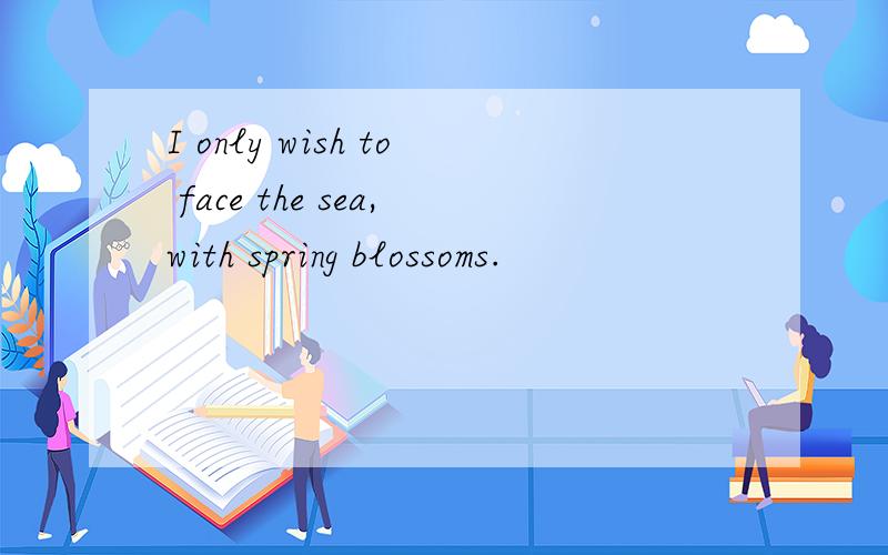I only wish to face the sea,with spring blossoms.