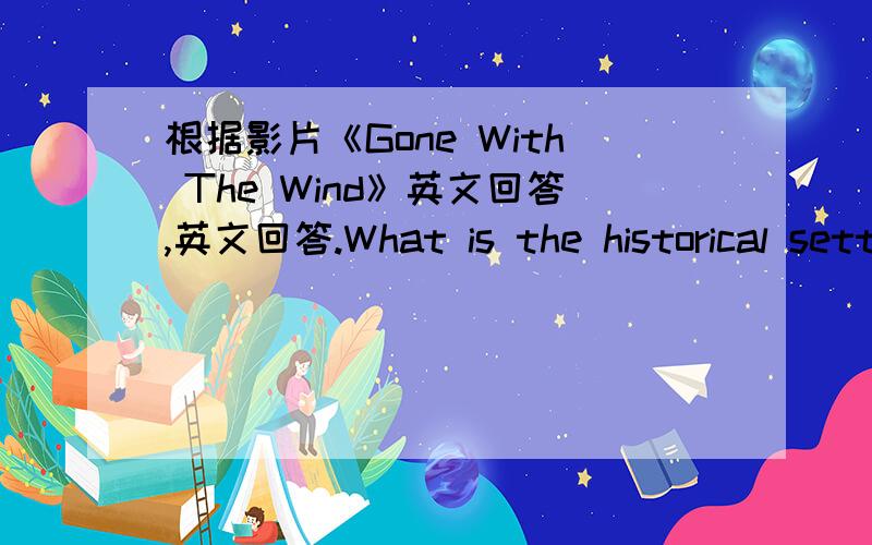 根据影片《Gone With The Wind》英文回答,英文回答.What is the historical setting of the story