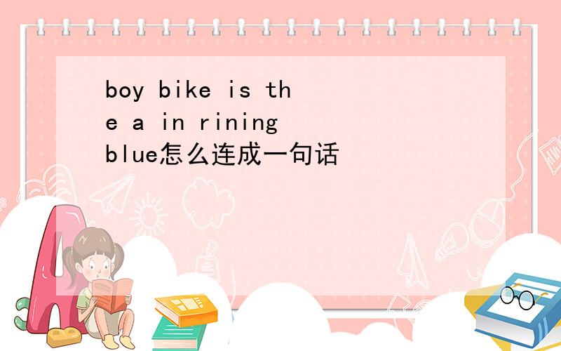 boy bike is the a in rining blue怎么连成一句话