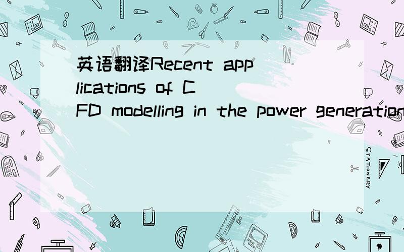 英语翻译Recent applications of CFD modelling in the power generation and combustion industries.