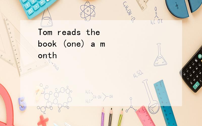 Tom reads the book (one) a month