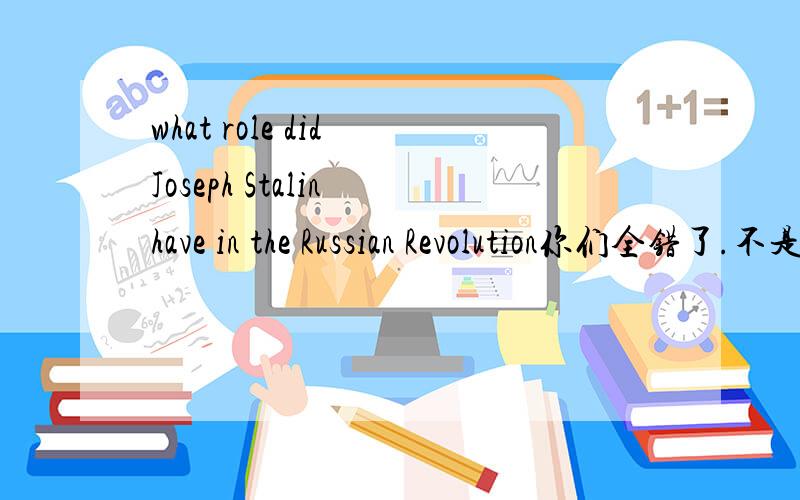 what role did Joseph Stalin have in the Russian Revolution你们全错了.不是叫你们翻译的