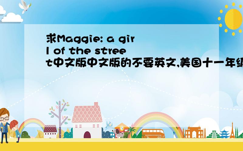 求Maggie: a girl of the street中文版中文版的不要英文,美国十一年级必读文章,可加分发送邮箱stitch1111@vip.qq.com