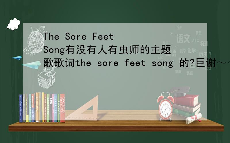 The Sore Feet Song有没有人有虫师的主题歌歌词the sore feet song 的?巨谢～～