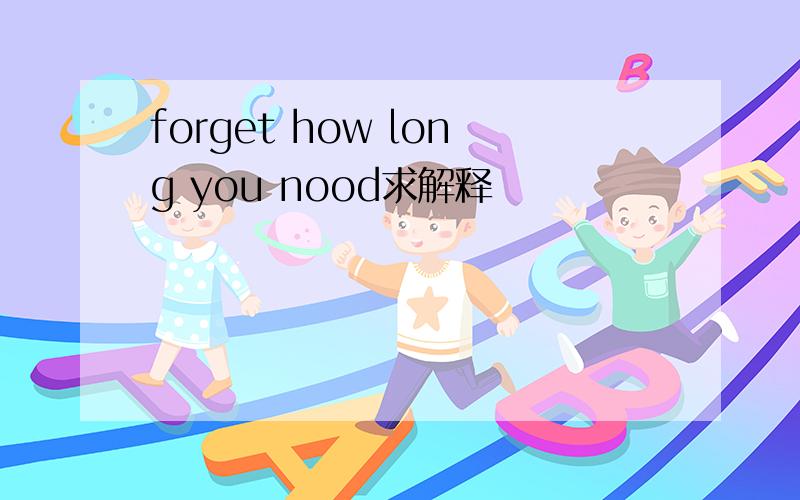 forget how long you nood求解释