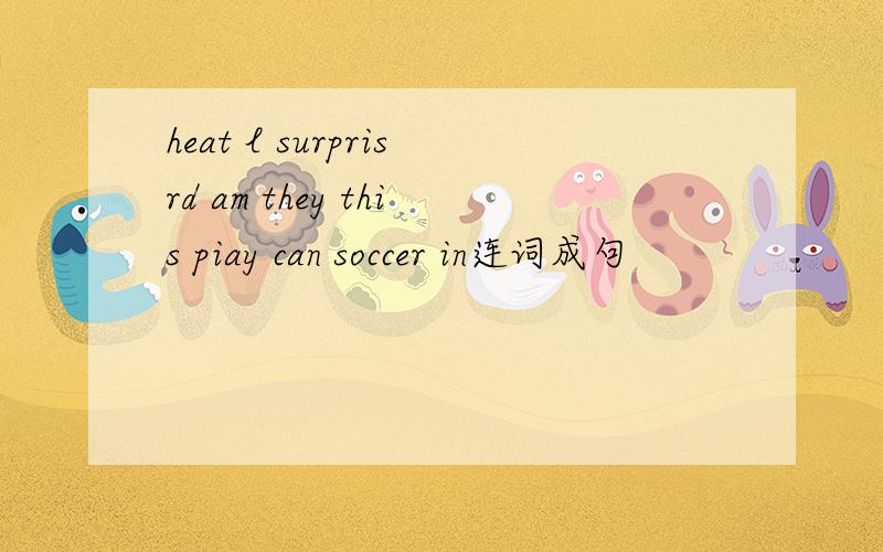 heat l surprisrd am they this piay can soccer in连词成句