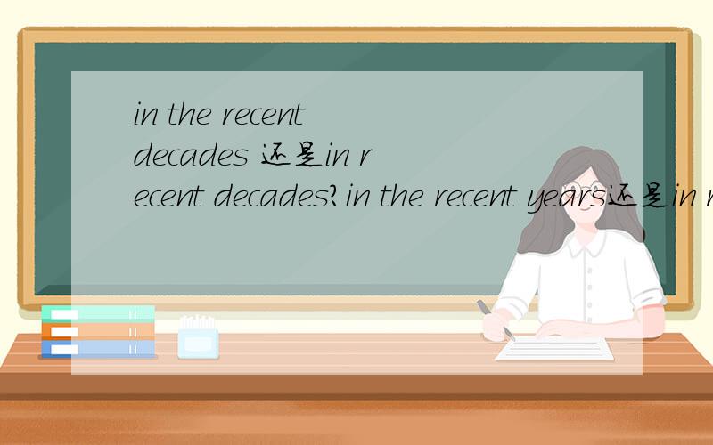 in the recent decades 还是in recent decades?in the recent years还是in recent years?
