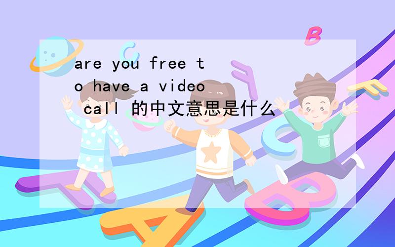 are you free to have a video call 的中文意思是什么